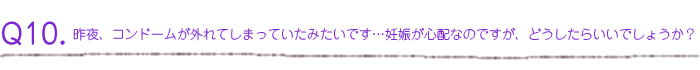 昨夜、コンドームが外れてしまっていたみたいです・・・妊娠が心配なのですが、どうしたらいいでしょうか？