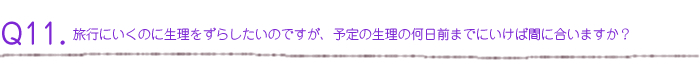 旅行にいくのに生理をずらしたいのですが、予定の生理の何日前までにいけば間に合いますか？