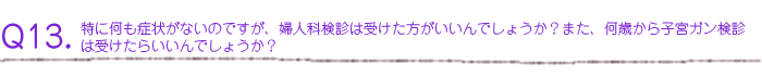 特に何も症状はないのですが、婦人科検診は受けた方がいいんでしょうか？また、何歳から子宮ガン検診は受けたらいいんでしょうか？