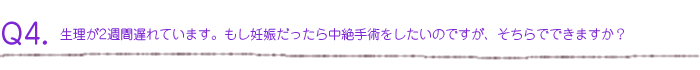 生理が2週間遅れています。もし妊娠だったら中絶手術をしたいのですが、そちらでできますか？