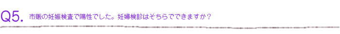 市販の妊娠検査で陽性でした。妊婦検診はそちらでできますか？