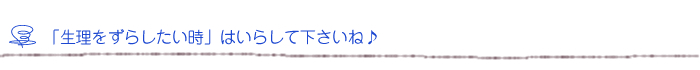 「生理をずらしたい時」はいらして下さいね♪