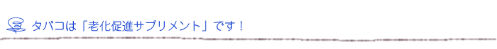 タバコは「老化促進サプリメント」です！