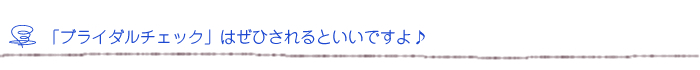 「ブライダルチェック」はぜひされるといいですよ♪